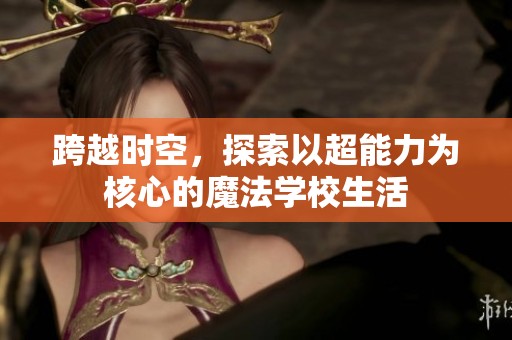 跨越时空，探索以超能力为核心的魔法学校生活
