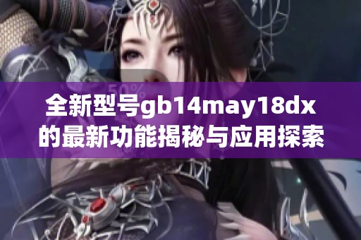 全新型号gb14may18dx的最新功能揭秘与应用探索
