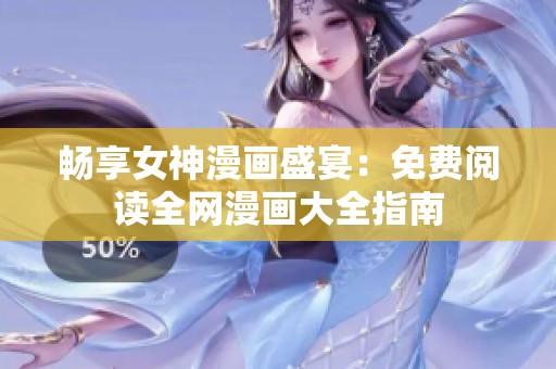 畅享女神漫画盛宴：免费阅读全网漫画大全指南