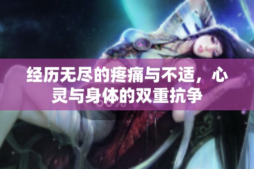 经历无尽的疼痛与不适，心灵与身体的双重抗争