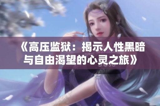 《高压监狱：揭示人性黑暗与自由渴望的心灵之旅》