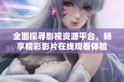 全面探寻影视资源平台，畅享精彩影片在线观看体验