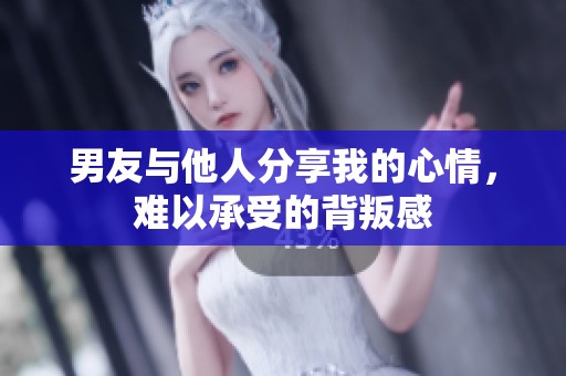 男友与他人分享我的心情，难以承受的背叛感