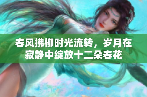 春风拂柳时光流转，岁月在寂静中绽放十二朵春花