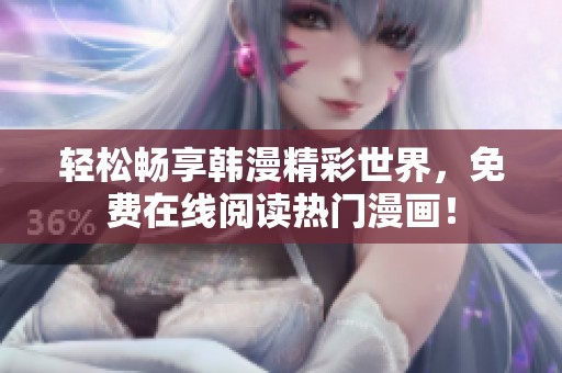 轻松畅享韩漫精彩世界，免费在线阅读热门漫画！