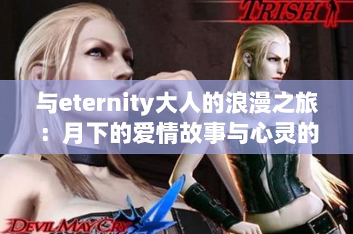 与eternity大人的浪漫之旅：月下的爱情故事与心灵的交汇