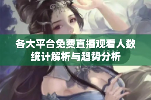 各大平台免费直播观看人数统计解析与趋势分析