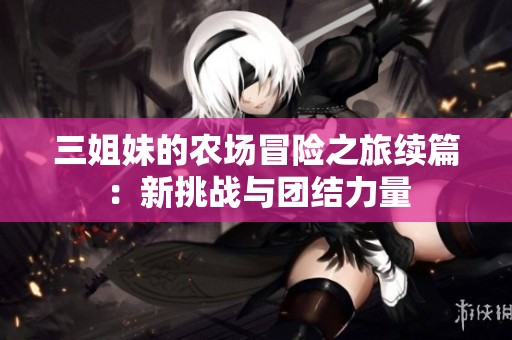 三姐妹的农场冒险之旅续篇：新挑战与团结力量