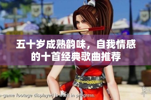 五十岁成熟韵味，自我情感的十首经典歌曲推荐