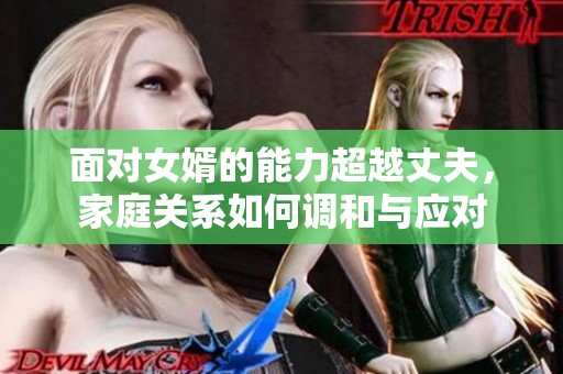 面对女婿的能力超越丈夫，家庭关系如何调和与应对