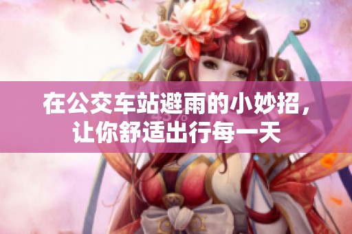 在公交车站避雨的小妙招，让你舒适出行每一天