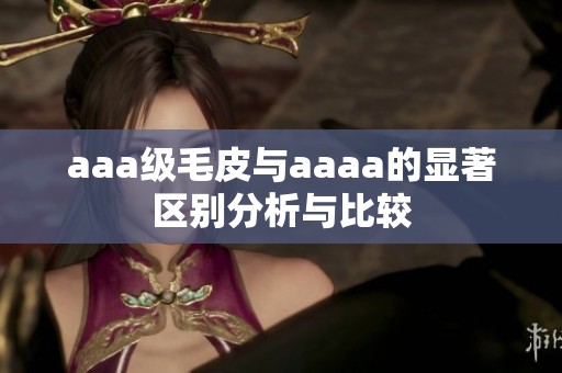 aaa级毛皮与aaaa的显著区别分析与比较