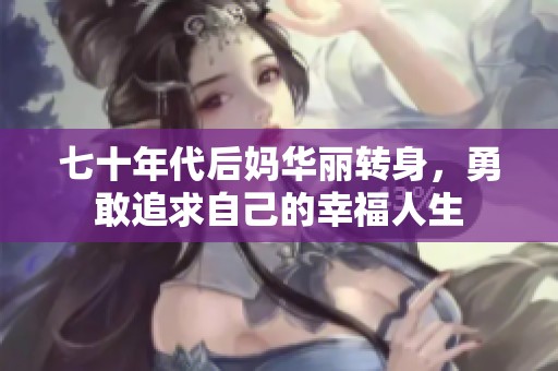 七十年代后妈华丽转身，勇敢追求自己的幸福人生