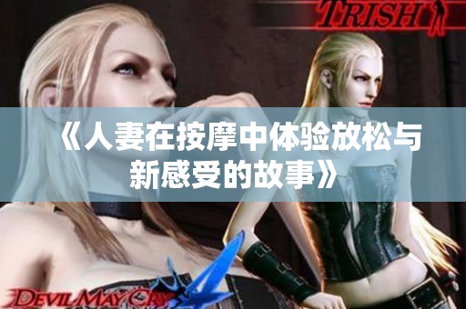 《人妻在按摩中体验放松与新感受的故事》