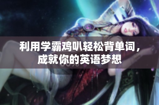 利用学霸鸡叭轻松背单词，成就你的英语梦想