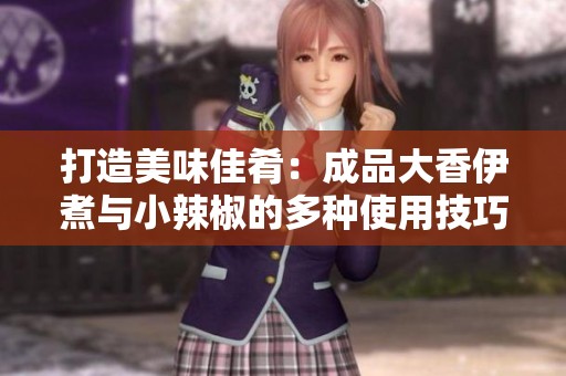 打造美味佳肴：成品大香伊煮与小辣椒的多种使用技巧