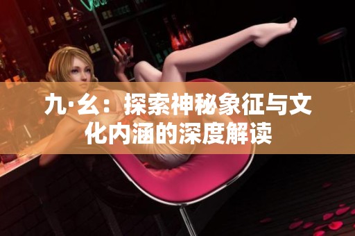 九·幺：探索神秘象征与文化内涵的深度解读