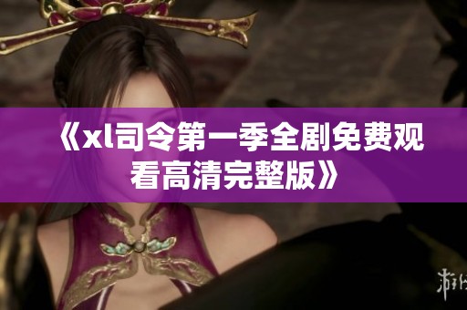 《xl司令第一季全剧免费观看高清完整版》