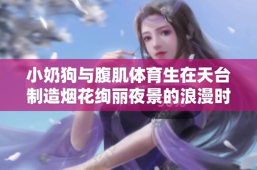 小奶狗与腹肌体育生在天台制造烟花绚丽夜景的浪漫时刻