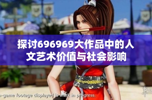 探讨696969大作品中的人文艺术价值与社会影响