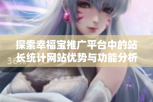 探索幸福宝推广平台中的站长统计网站优势与功能分析