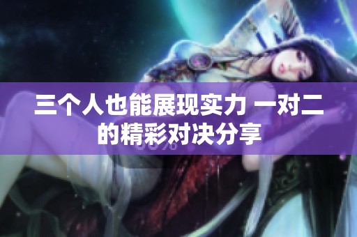 三个人也能展现实力 一对二的精彩对决分享