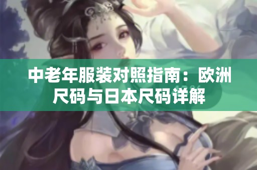 中老年服装对照指南：欧洲尺码与日本尺码详解