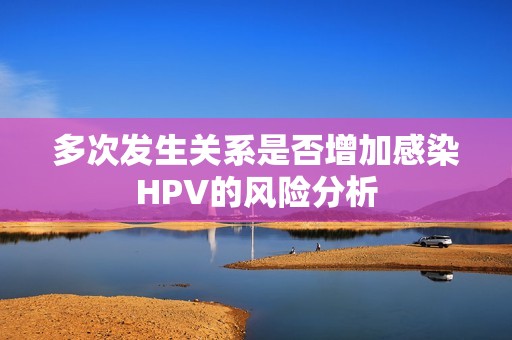 多次发生关系是否增加感染HPV的风险分析