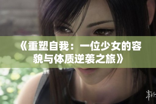 《重塑自我：一位少女的容貌与体质逆袭之旅》