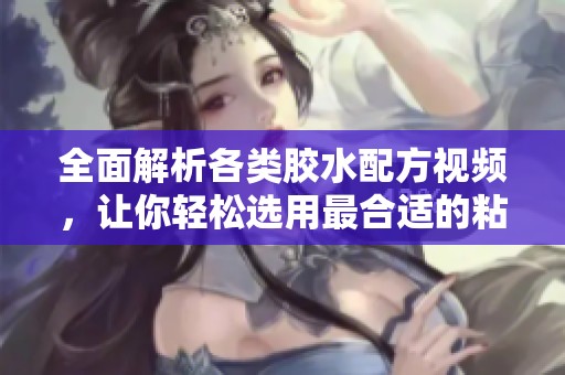 全面解析各类胶水配方视频，让你轻松选用最合适的粘合剂