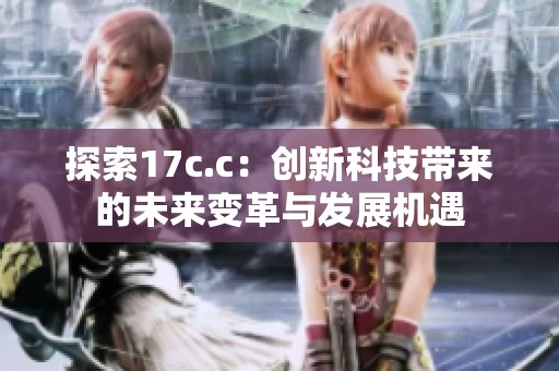 探索17c.c：创新科技带来的未来变革与发展机遇