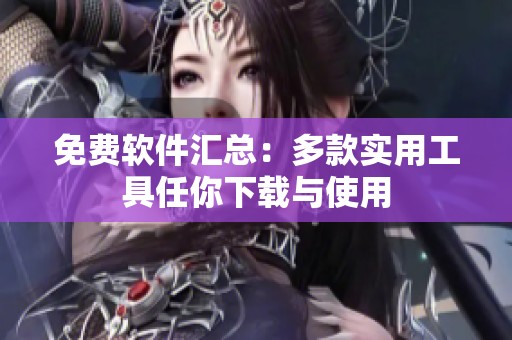 免费软件汇总：多款实用工具任你下载与使用