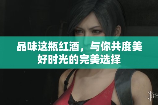 品味这瓶红酒，与你共度美好时光的完美选择