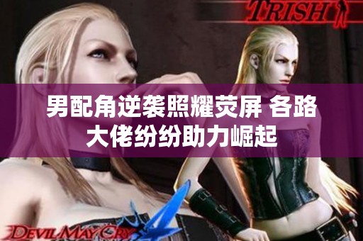 男配角逆袭照耀荧屏 各路大佬纷纷助力崛起