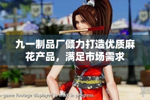 九一制品厂倾力打造优质麻花产品，满足市场需求
