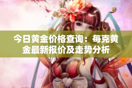 今日黄金价格查询：每克黄金最新报价及走势分析