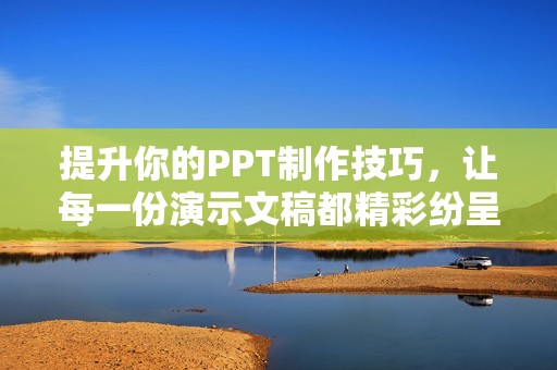 提升你的PPT制作技巧，让每一份演示文稿都精彩纷呈