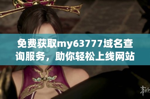 免费获取my63777域名查询服务，助你轻松上线网站