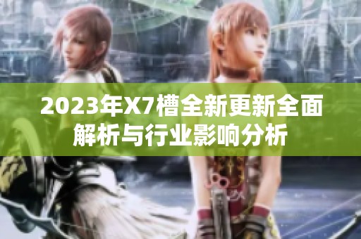 2023年X7槽全新更新全面解析与行业影响分析