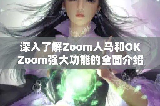 深入了解Zoom人马和OKZoom强大功能的全面介绍