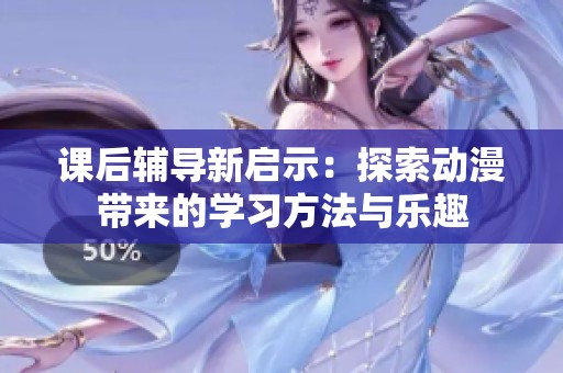 课后辅导新启示：探索动漫带来的学习方法与乐趣