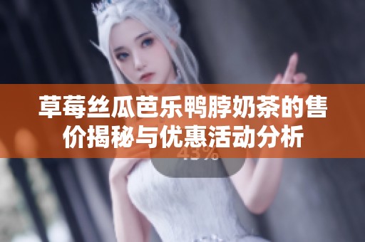 草莓丝瓜芭乐鸭脖奶茶的售价揭秘与优惠活动分析
