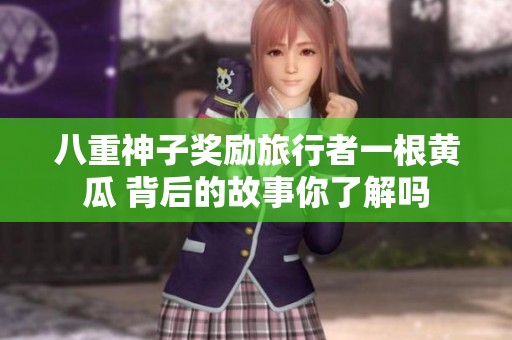 八重神子奖励旅行者一根黄瓜 背后的故事你了解吗