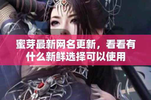 蜜芽最新网名更新，看看有什么新鲜选择可以使用