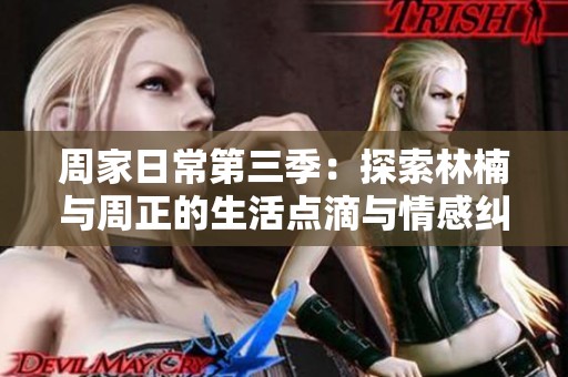 周家日常第三季：探索林楠与周正的生活点滴与情感纠葛