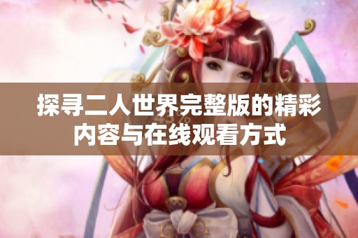 探寻二人世界完整版的精彩内容与在线观看方式