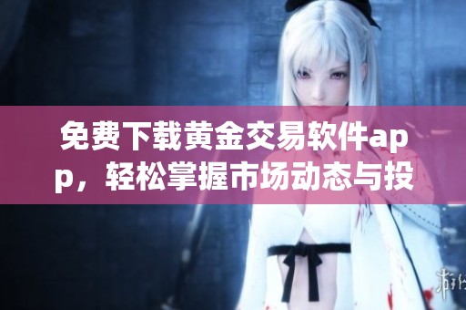 免费下载黄金交易软件app，轻松掌握市场动态与投资策略