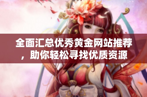 全面汇总优秀黄金网站推荐，助你轻松寻找优质资源