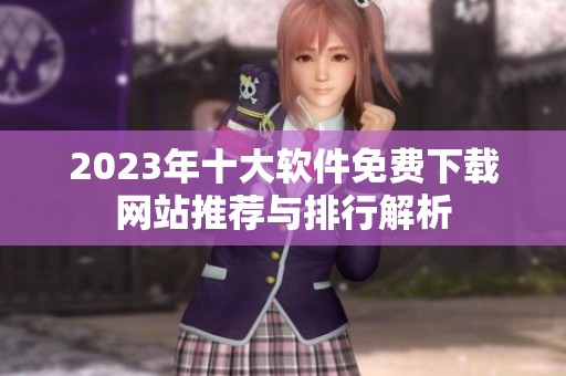 2023年十大软件免费下载网站推荐与排行解析