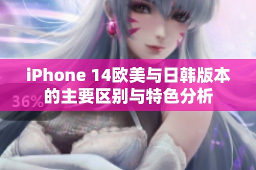 iPhone 14欧美与日韩版本的主要区别与特色分析